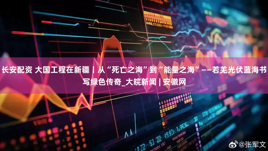 长安配资 大国工程在新疆丨从“死亡之海”到“能量之海”——若羌光伏蓝海书写绿色传奇_大皖新闻 | 安徽网