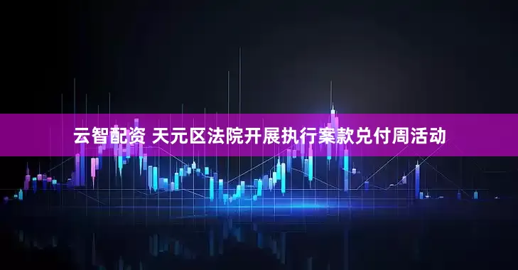 云智配资 天元区法院开展执行案款兑付周活动