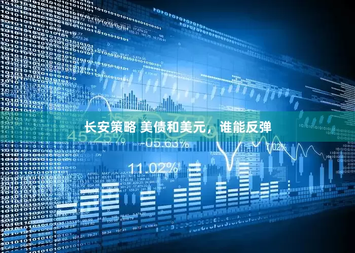 长安策略 美债和美元，谁能反弹
