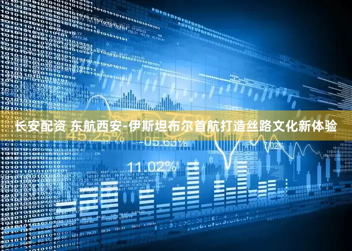 长安配资 东航西安-伊斯坦布尔首航打造丝路文化新体验