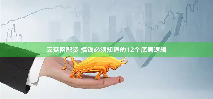 云燚网配资 搞钱必须知道的12个底层逻辑