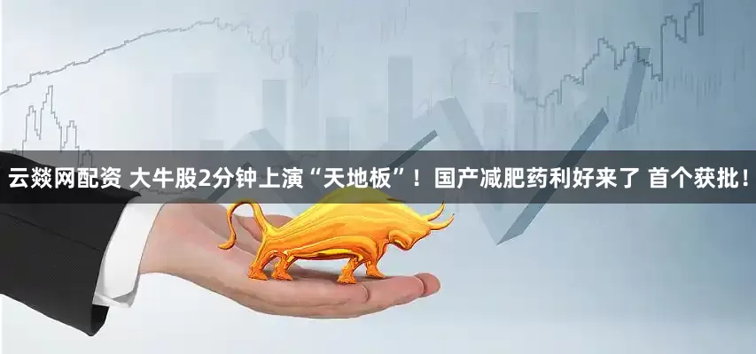 云燚网配资 大牛股2分钟上演“天地板”！国产减肥药利好来了 首个获批！