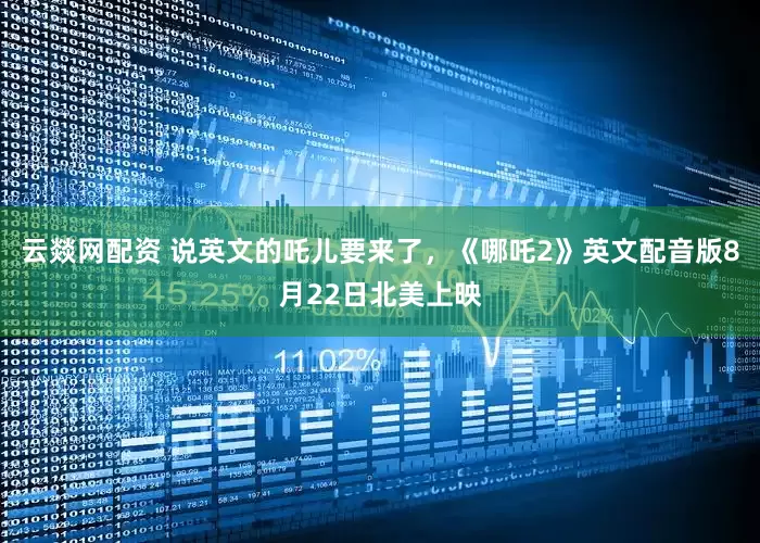 云燚网配资 说英文的吒儿要来了，《哪吒2》英文配音版8月22日北美上映