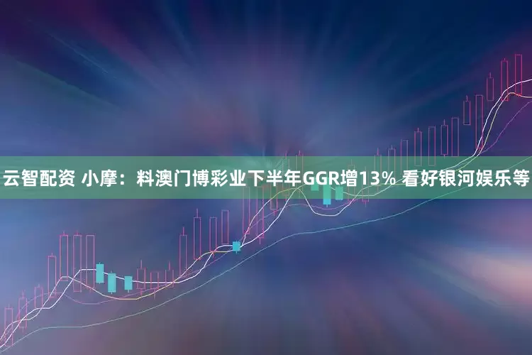 云智配资 小摩：料澳门博彩业下半年GGR增13% 看好银河娱乐等