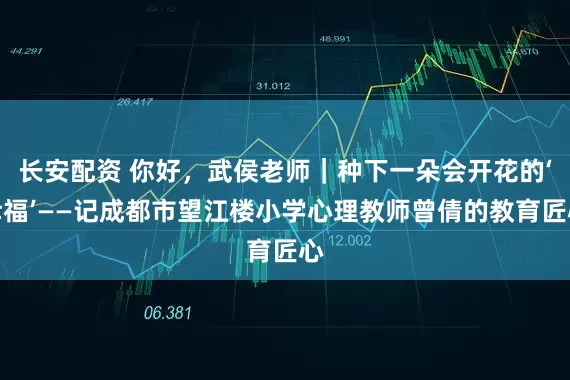 长安配资 你好，武侯老师｜种下一朵会开花的‘幸福’——记成都市望江楼小学心理教师曾倩的教育匠心