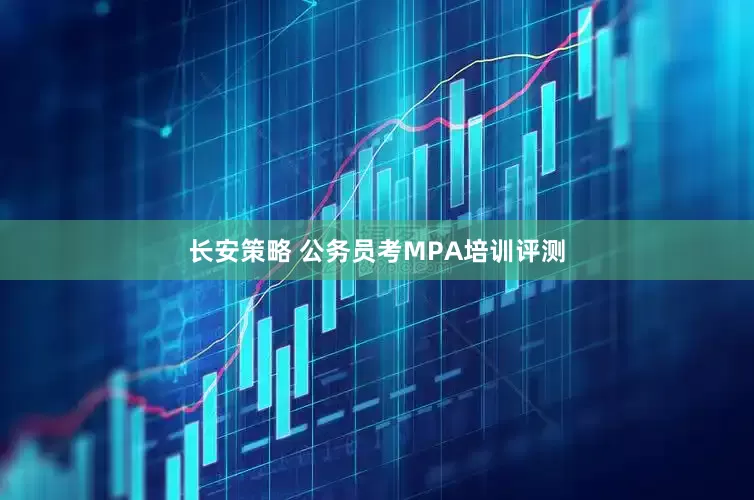 长安策略 公务员考MPA培训评测